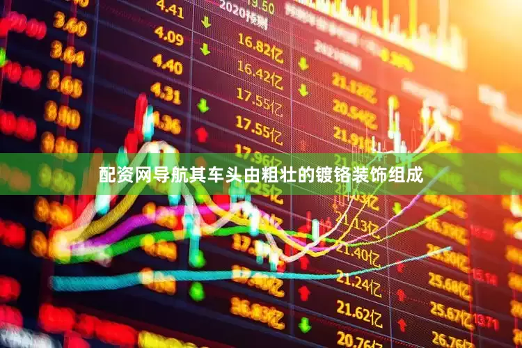 配资网导航其车头由粗壮的镀铬装饰组成
