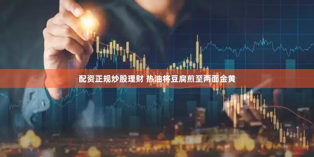 配资正规炒股理财 热油将豆腐煎至两面金黄