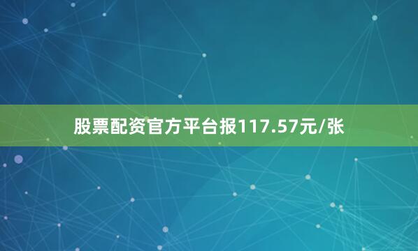 股票配资官方平台报117.57元/张