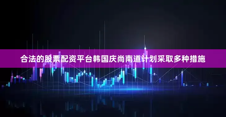 合法的股票配资平台韩国庆尚南道计划采取多种措施
