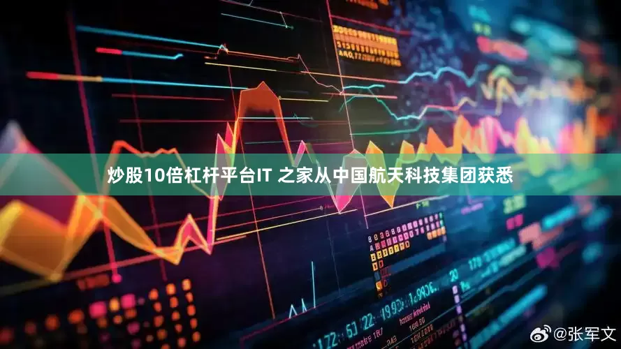 炒股10倍杠杆平台IT 之家从中国航天科技集团获悉
