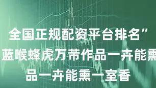 全国正规配资平台排名”茉莉花·蓝喉蜂虎万芾作品一卉能熏一室香