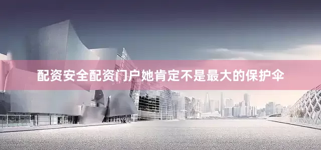 配资安全配资门户她肯定不是最大的保护伞