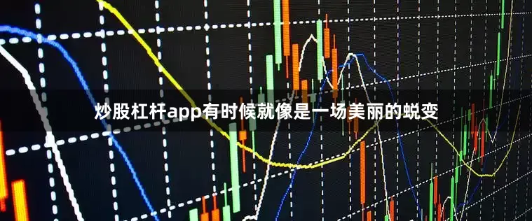炒股杠杆app有时候就像是一场美丽的蜕变