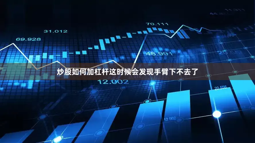 炒股如何加杠杆这时候会发现手臂下不去了
