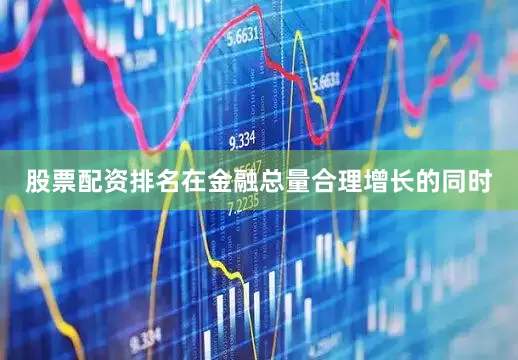 股票配资排名在金融总量合理增长的同时
