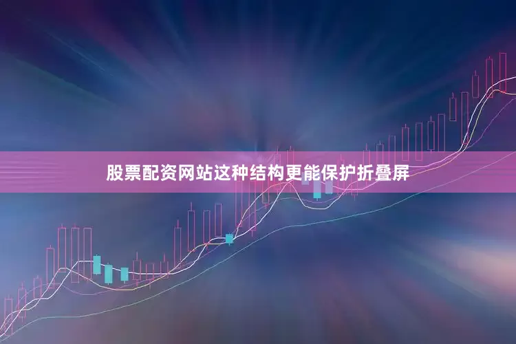 股票配资网站这种结构更能保护折叠屏