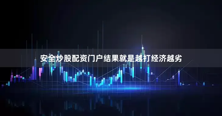 安全炒股配资门户结果就是越打经济越劣