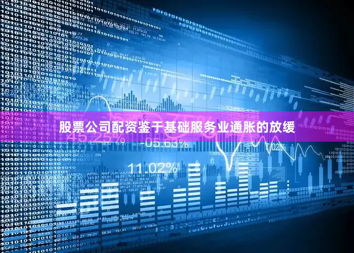 股票公司配资鉴于基础服务业通胀的放缓