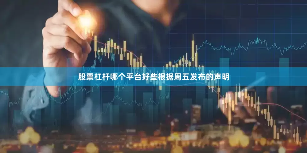 股票杠杆哪个平台好些　　根据周五发布的声明