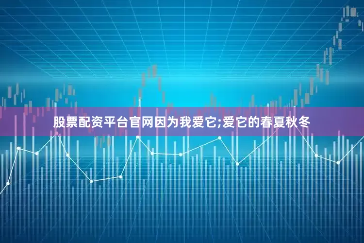 股票配资平台官网因为我爱它;爱它的春夏秋冬