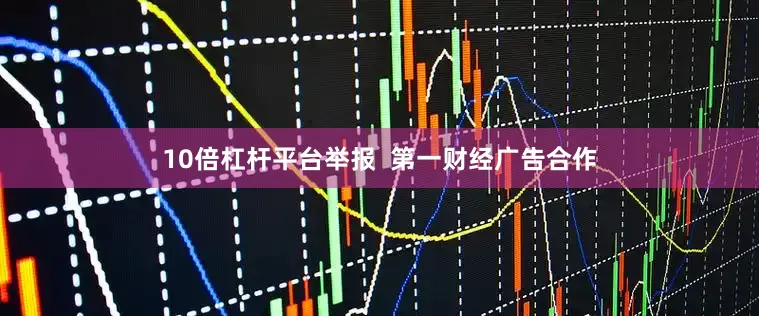 10倍杠杆平台举报  第一财经广告合作