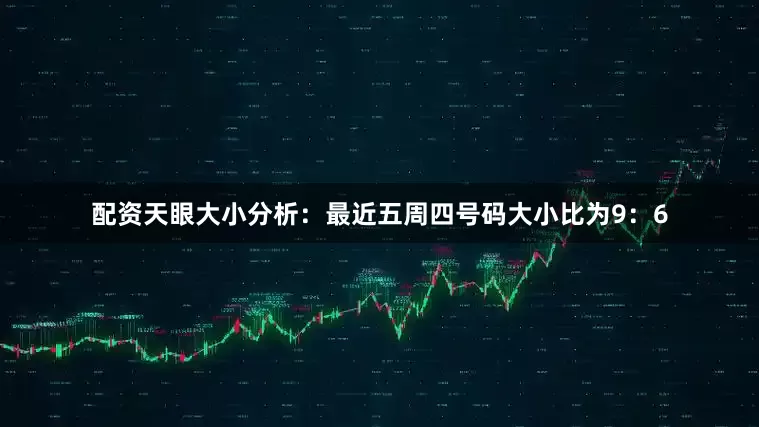 配资天眼　　大小分析：最近五周四号码大小比为9：6
