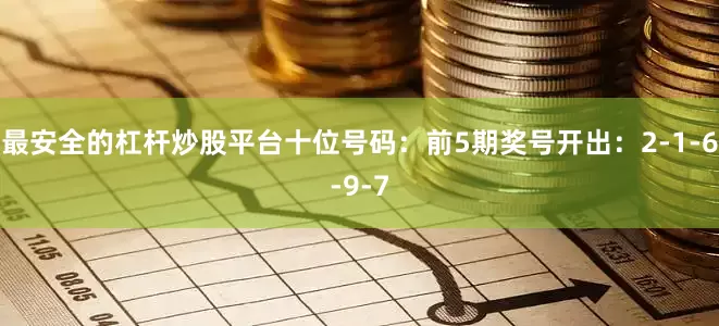 最安全的杠杆炒股平台　　十位号码：前5期奖号开出：2-1-6-9-7