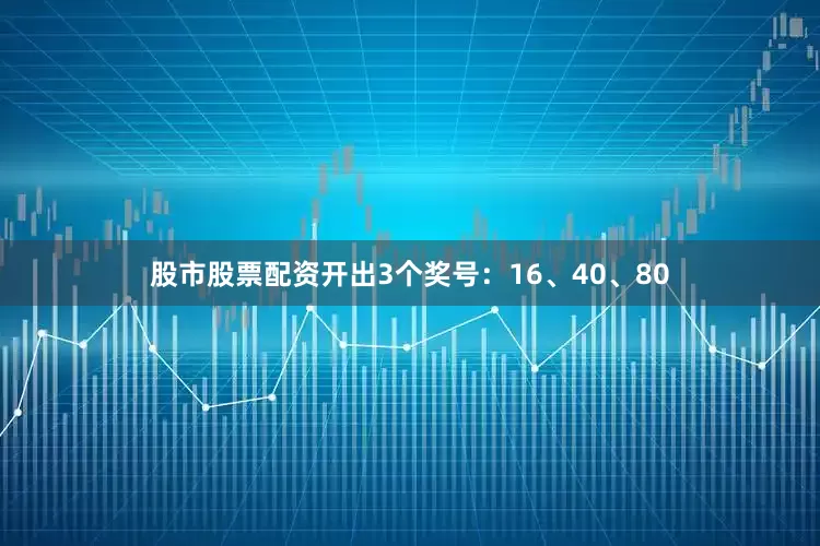 股市股票配资开出3个奖号：16、40、80